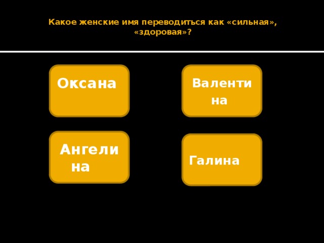  Какое женские имя переводиться как «сильная», «здоровая»?   Оксана  Валентина  Ангелина  Галина  