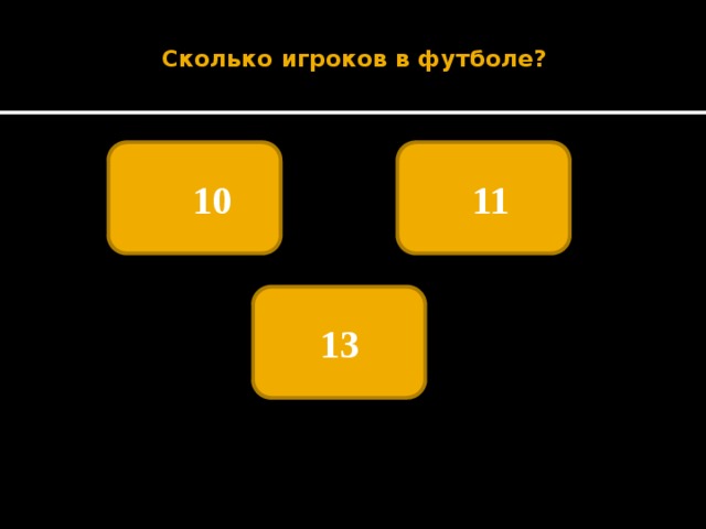  Сколько игроков в футболе?     10   11 13 