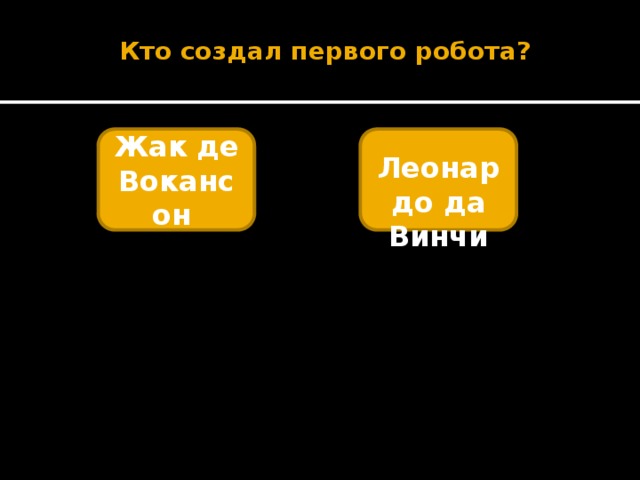    Кто создал первого робота?   Жак де Вокансон  Леонардо да Винчи 