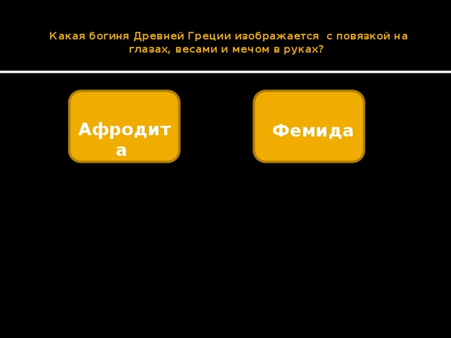    Какая богиня Древней Греции изображается с повязкой на глазах, весами и мечом в руках?    Афродита   Фемида 