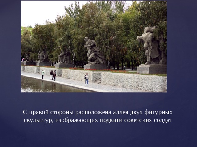 С правой стороны расположена аллея двух фигурных скульптур, изображающих подвиги советских солдат 