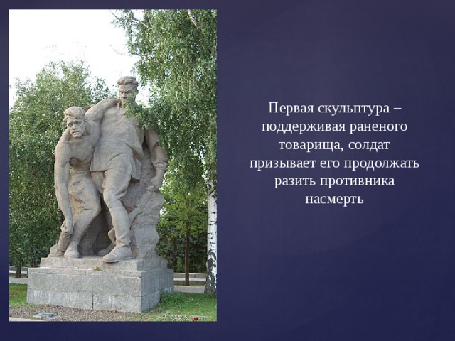 Первая скульптура – поддерживая раненого товарища, солдат призывает его продолжать разить противника насмерть 