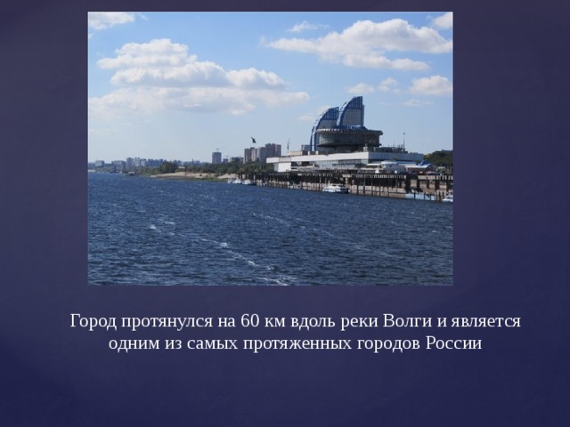 Город протянулся на 60 км вдоль реки Волги и является одним из самых протяженных городов России 