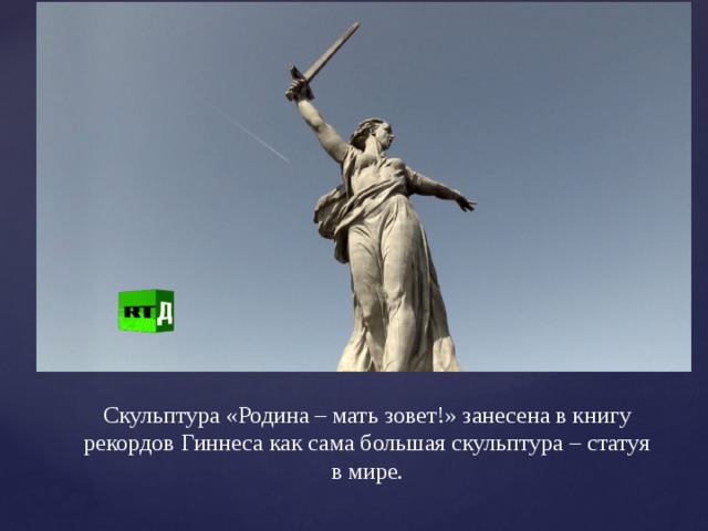 Скульптура «Родина – мать зовет!» занесена в книгу рекордов Гиннеса как сама большая скульптура – статуя в мире.   