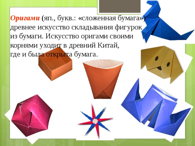 Оригами (яп., букв.: «сложенная бумага») — древнее искусство складывания фигурок из бумаги. Искусство оригами своими корнями уходит в древний Китай, где и была открыта бумага. 