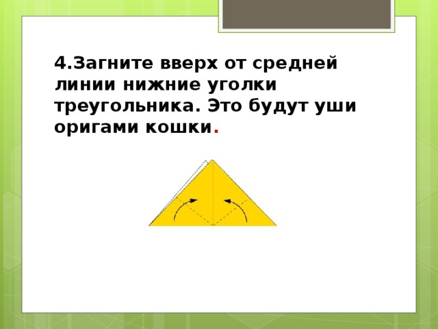 4.Загните вверх от средней линии нижние уголки треугольника. Это будут уши оригами кошки . 