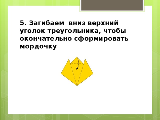 5. Загибаем вниз верхний уголок треугольника, чтобы окончательно сформировать мордочку 