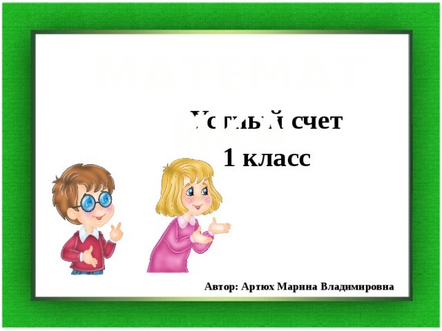 МАТЕМАТИКА Устный счет 1 класс Автор: Артюх Марина Владимировна 