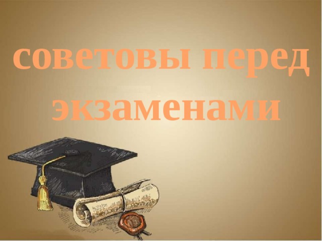 советовы перед  экзаменами 