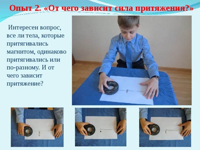 Опыт 2. «От чего зависит сила притяжения?»  Интересен вопрос, все ли тела, которые притягивались магнитом, одинаково притягивались или по-разному. И от чего зависит притяжение? 
