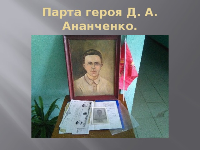 Парта героя Д. А. Ананченко. 