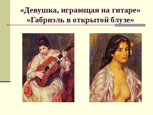 «Девушка, играющая на гитаре»  «Габриэль в открытой блузе»