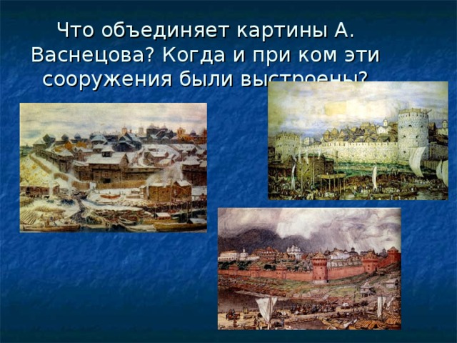 Что объединяет картины А. Васнецова? Когда и при ком эти сооружения были выстроены?
