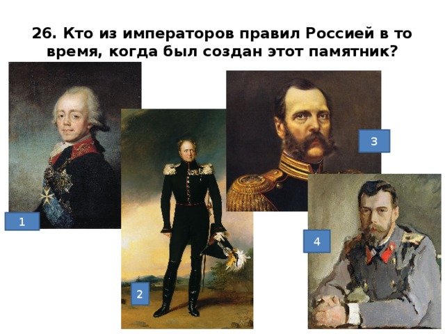 26. Кто из императоров правил Россией в то время, когда был создан этот памятник? 3 1) Павел1 2) Алек5сандр1 3) Александр2 4) Николай2 Худ. Серов, 1900г. Ответ 3 1 4 2