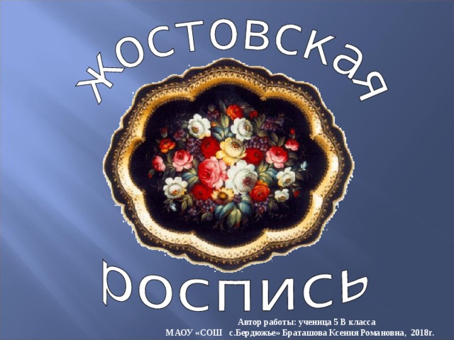 Автор работы: ученица 5 В класса  МАОУ «СОШ с.Бердюжье» Браташова Ксения Романовна, 2018г. 