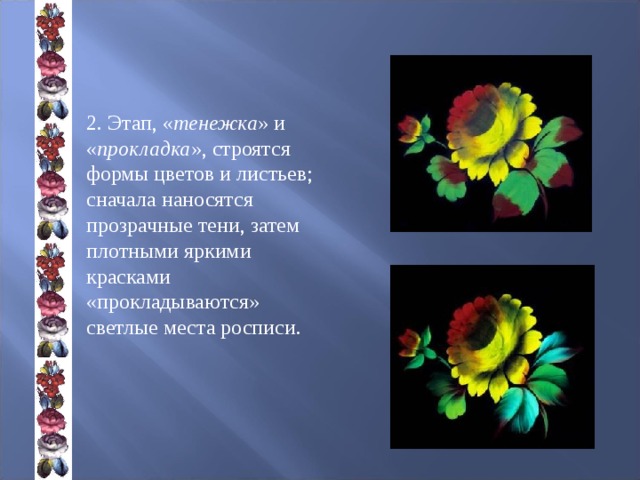 2. Этап, « тенежка » и « прокладка », строятся формы цветов и листьев; сначала наносятся прозрачные тени, затем плотными яркими красками «прокладываются» светлые места росписи. 