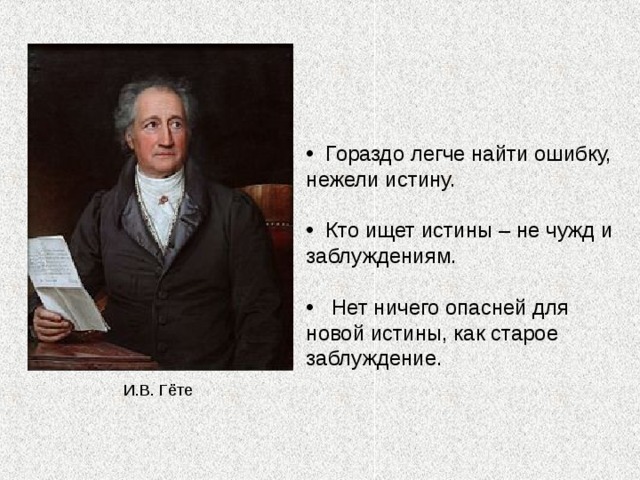  Гораздо легче найти ошибку, нежели истину.   Кто ищет истины – не чужд и заблуждениям.   Нет ничего опасней для новой истины, как старое заблуждение. И.В. Гёте 