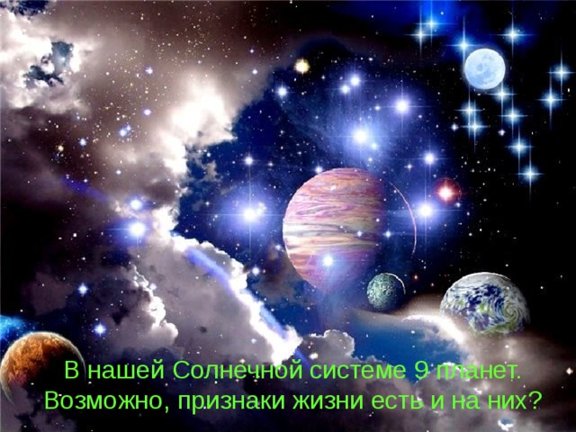 В нашей Солнечной системе 9 планет.  Возможно, признаки жизни есть и на них? 