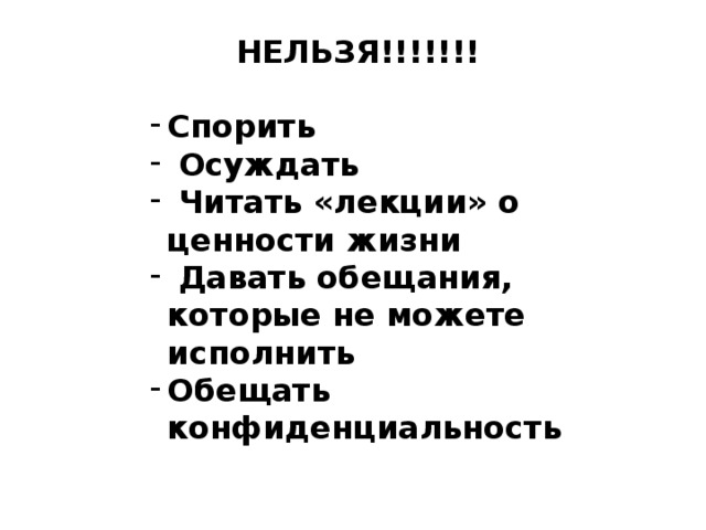 НЕЛЬЗЯ!!!!!!!  Спорить  Осуждать  Читать «лекции» о ценности жизни  Давать обещания, которые не можете исполнить Обещать конфиденциальность 