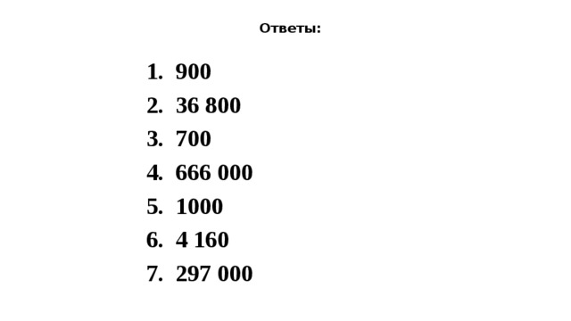Ответы: 1. 900 2. 36 800 3. 700 4. 666 000 5. 1000 6. 4 160 7. 297 000 