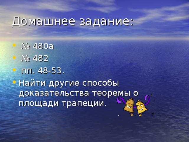 Домашнее задание:  №  480а  №  482  пп.  48-53. Найти другие способы доказательства теоремы о площади трапеции. 