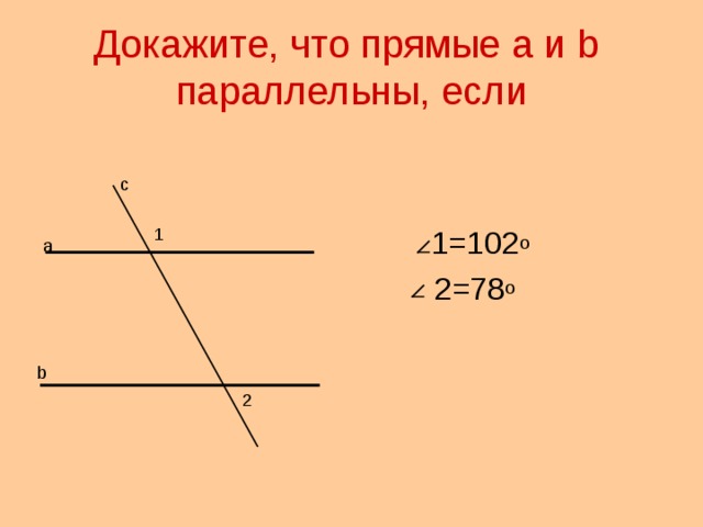 Докажите, что прямые а и b   параллельны, если с  1=102 о  2=78 о 1 а b 2 