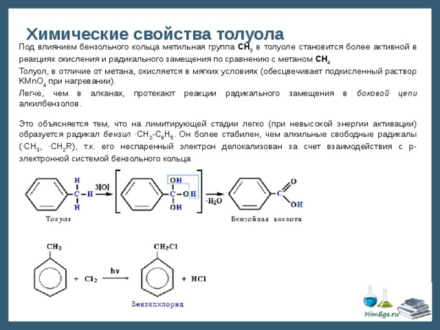 Химические свойства толуола Под влиянием бензольного кольца метильная группа СH 3 в толуоле становится более активной в реакциях окисления и радикального замещения по сравнению с метаном СH 4 Толуол, в отличие от метана, окисляется в мягких условиях (обесцвечивает подкисленный раствор KMnO 4 при нагревании). Легче, чем в алканах, протекают реакции радикального замещения в боковой цепи алкилбензолов. Это объясняется тем, что на лимитирующей стадии легко (при невысокой энергии активации) образуется радикал бензил ·CH 2 -C 6 H 5 . Он более стабилен, чем алкильные свободные радикалы (·СН 3 , ·СH 2 R), т.к. его неспаренный электрон делокализован за счет взаимодействия с p-электронной системой бензольного кольца 