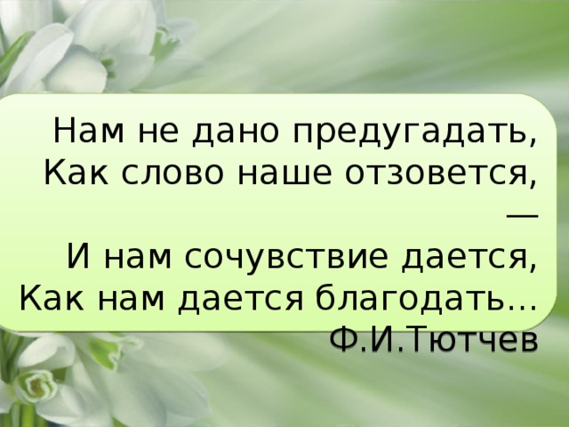 Отзывается откликается. Нам не дано предугадать как наше слово отзовется. Нам не дано предугадать как слово. Нам не дано предугадать.... Нам не дано предугадать Тютчев.