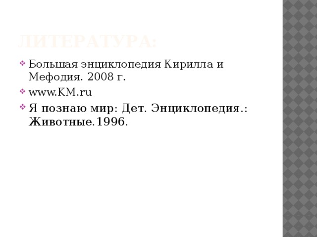 Литература: Большая энциклопедия Кирилла и Мефодия. 2008 г. www.KM.ru Я познаю мир: Дет. Энциклопедия.: Животные.1996. 