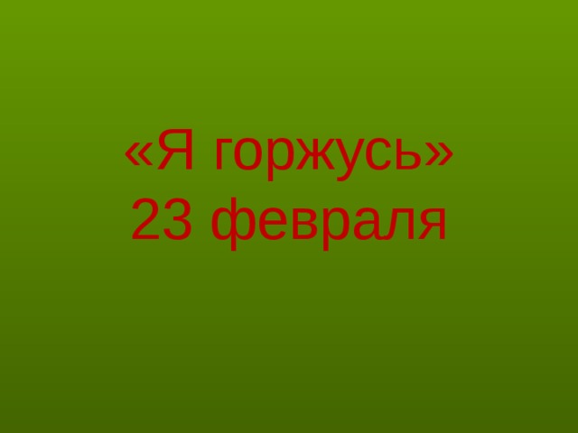 «Я горжусь»  23 февраля 
