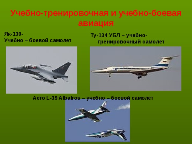 Учебно-тренировочная и учебно-боевая авиация Як-130- Учебно – боевой самолет  Ту-134 УБЛ – учебно-тренировочный самолет    Aero L-39 Albatros – учебно – боевой самолет 