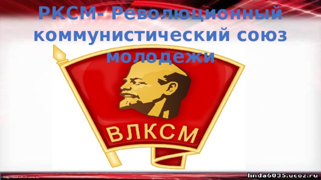 РКСМ- Революционный коммунистический союз молодежи 