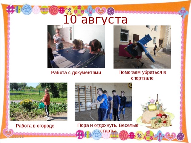 10 августа Помогаем убраться в спортзале Работа с документами Пора и отдохнуть. Веселые старты Работа в огороде 9/30/18  