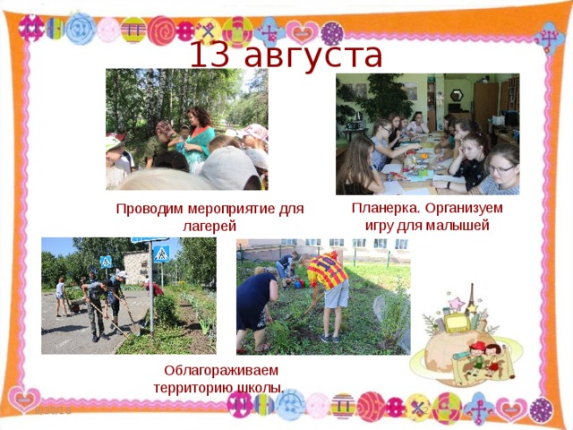 13 августа Планерка. Организуем игру для малышей Проводим мероприятие для лагерей Облагораживаем территорию школы. 9/30/18  
