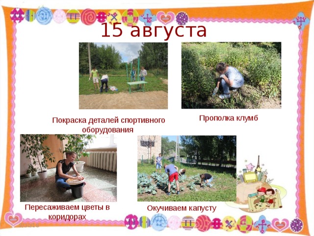 15 августа Прополка клумб Покраска деталей спортивного оборудования Пересаживаем цветы в коридорах Окучиваем капусту 9/30/18  