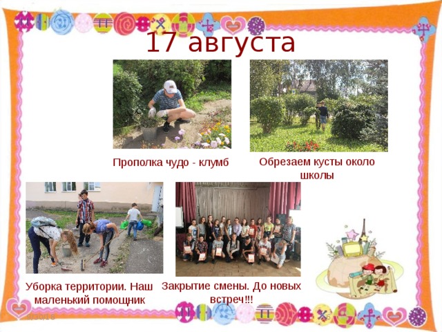 17 августа Обрезаем кусты около школы Прополка чудо - клумб Закрытие смены. До новых встреч!!! Уборка территории. Наш маленький помощник 9/30/18  