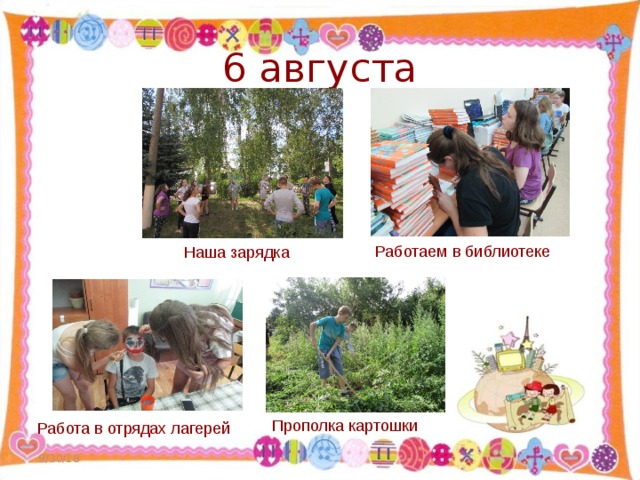 6 августа Работаем в библиотеке Наша зарядка Прополка картошки Работа в отрядах лагерей 9/30/18  