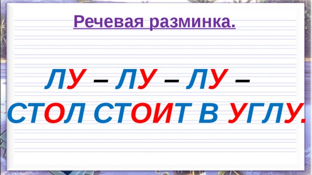 Речевая разминка.  Л У – Л У – Л У – СТ О Л  СТ ОИ Т В У ГЛ У. 