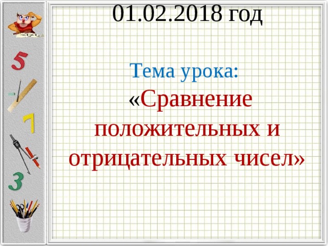   01.02.2018 год   Тема урока:  « Сравнение положительных и отрицательных чисел» 
