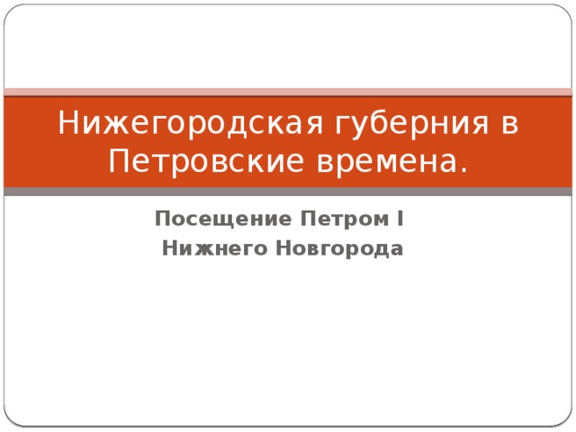 Нижегородская губерния в Петровские времена. Посещение Петром I Нижнего Новгорода 