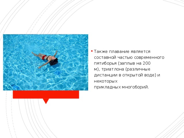 Также плавание является составной частью современного пятиборья (заплыв на 200 м), триатлона (различные дистанции в открытой воде) и некоторых прикладных многоборий. Состав 