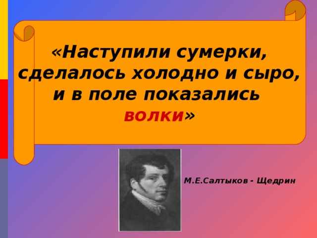 «Наступили сумерки,  сделалось холодно и сыро, и в поле показались волки » М.Е.Салтыков - Щедрин 