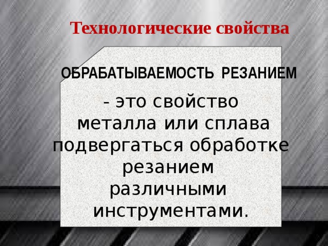 Технологические свойства - это свойство  металла или сплава подвергаться обработке резанием различными инструментами. ОБРАБАТЫВАЕМОСТЬ РЕЗАНИЕМ 