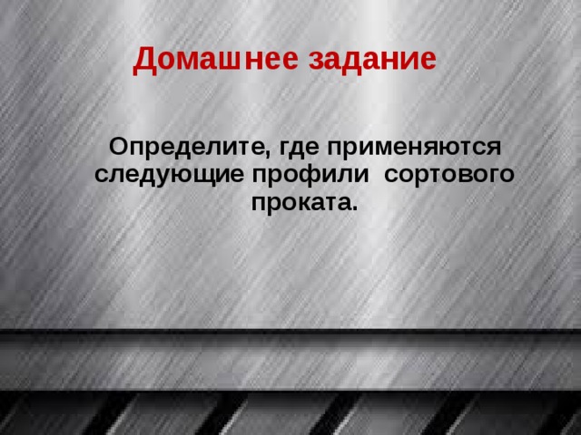 Домашнее задание Определите, где применяются следующие профили сортового проката. 