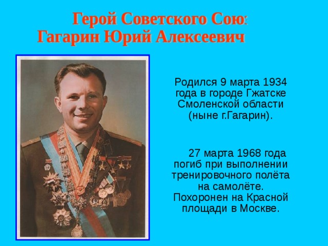  Родился 9 марта 1934 года в городе Гжатске Смоленской области (ныне г.Гагарин).  27 марта 1968 года погиб при выполнении тренировочного полёта на самолёте. Похоронен на Красной площади в Москве. 