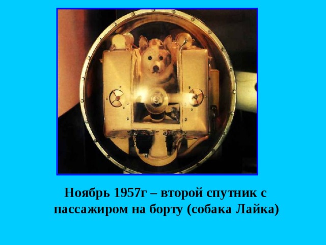  Ноябрь 1957г – второй спутник с пассажиром на борту (собака Лайка)  