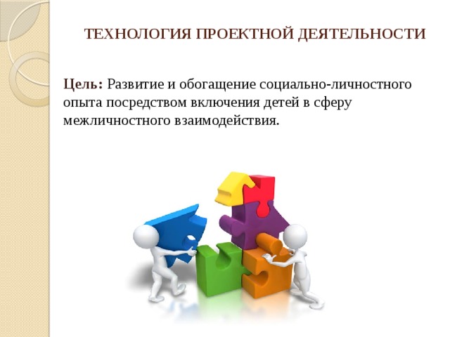 ТЕХНОЛОГИЯ ПРОЕКТНОЙ ДЕЯТЕЛЬНОСТИ Цель: Развитие и обогащение социально-личностного опыта посредством включения детей в сферу межличностного взаимодействия. 