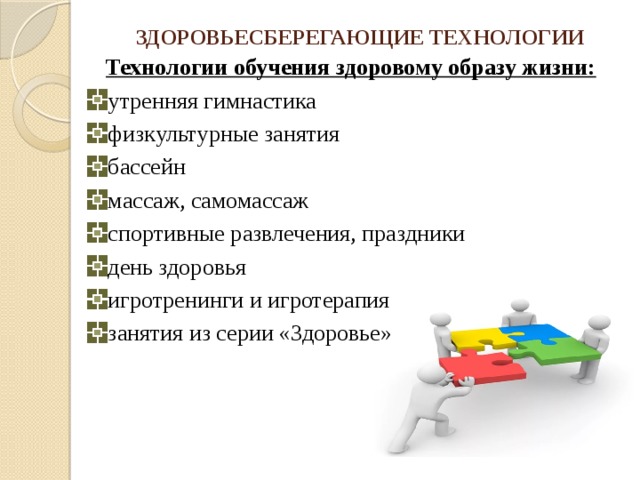 ЗДОРОВЬЕСБЕРЕГАЮЩИЕ ТЕХНОЛОГИИ Технологии обучения здоровому образу жизни: утренняя гимнастика физкультурные занятия бассейн массаж, самомассаж спортивные развлечения, праздники день здоровья игротренинги и игротерапия занятия из серии «Здоровье» 