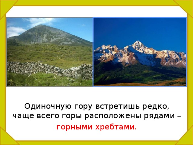  Одиночную гору встретишь редко, чаще всего горы расположены рядами –  горными хребтами. 