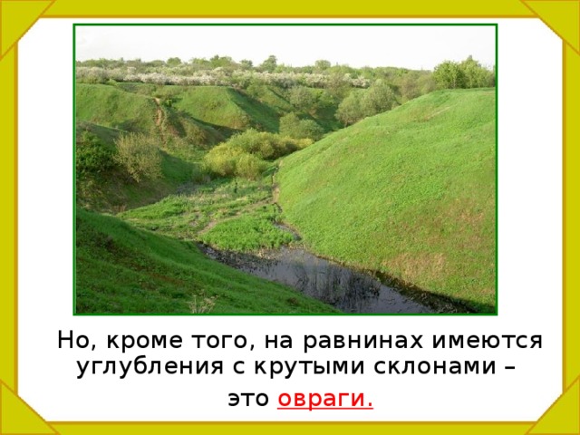  Но, кроме того, на равнинах имеются углубления с крутыми склонами –  это овраги. 